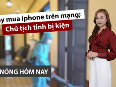Nóng hôm nay: Bẫy mua iphone trên mạng; Chủ tịch tỉnh bị kiện
