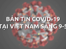 Video: Bản tin COVID-19 tại Việt Nam sáng 9-5