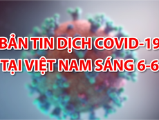 Bản tin dịch COVID-19 tại Việt Nam sáng 6-6