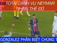 Toàn cảnh vụ Neymar bị đuổi, tố Gonzalez phân biệt chủng tộc