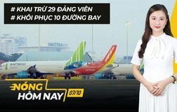 Nóng hôm nay: Khai trừ 29 Đảng viên; Khôi phục 10 đường bay nội địa từ 10-10