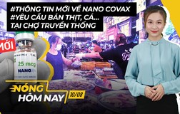 Nóng hôm nay: Tin mới về Nano Covax; Điểm bán thịt, cá tại chợ truyền thống