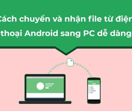 Cách chuyển và nhận file từ điện thoại Android sang PC dễ dàng