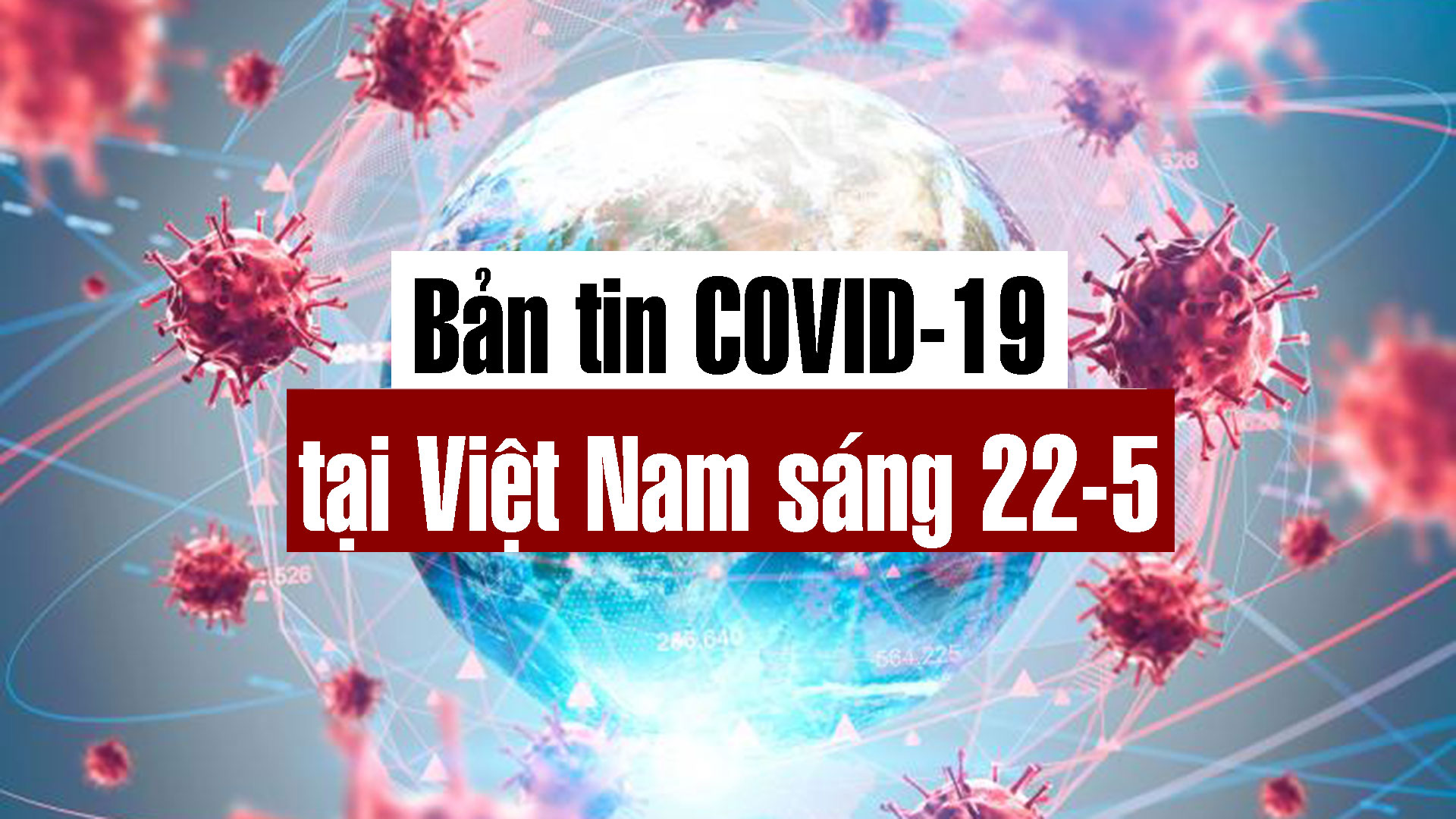 Video: Bản tin dịch COVID-19 tại Việt Nam sáng 22-5