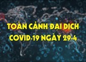Video: Toàn cảnh đại dịch COVID-19 ngày 29-4